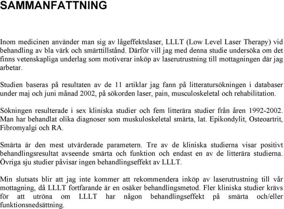 Studien baseras på resultaten av de 11 artiklar jag fann på litteratursökningen i databaser under maj och juni månad 2002, på sökorden laser, pain, musculoskeletal och rehabilitation.