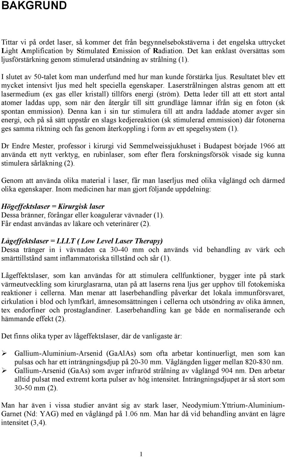 Resultatet blev ett mycket intensivt ljus med helt speciella egenskaper. Laserstrålningen alstras genom att ett lasermedium (ex gas eller kristall) tillförs energi (ström).