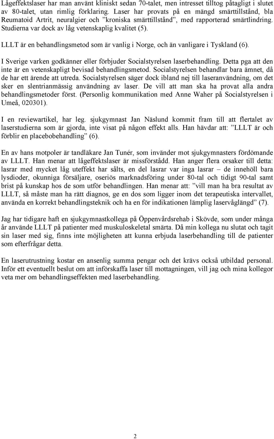 LLLT är en behandlingsmetod som är vanlig i Norge, och än vanligare i Tyskland (6). I Sverige varken godkänner eller förbjuder Socialstyrelsen laserbehandling.