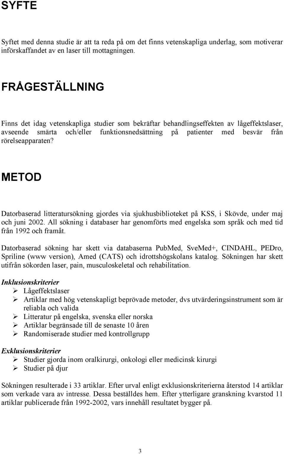 METOD Datorbaserad litteratursökning gjordes via sjukhusbiblioteket på KSS, i Skövde, under maj och juni 2002.