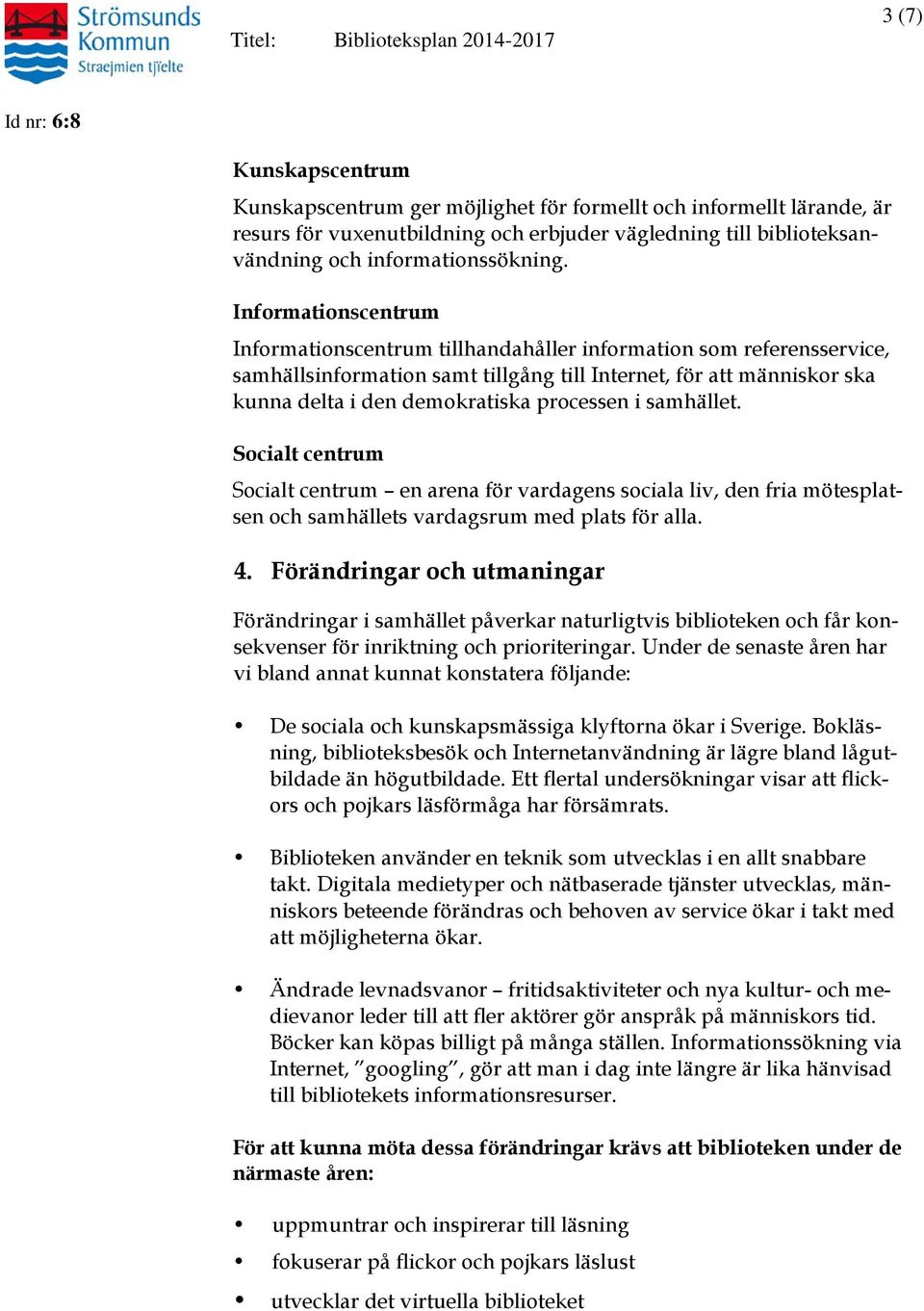 processen i samhället. Socialt centrum Socialt centrum en arena för vardagens sociala liv, den fria mötesplatsen och samhällets vardagsrum med plats för alla. 4.