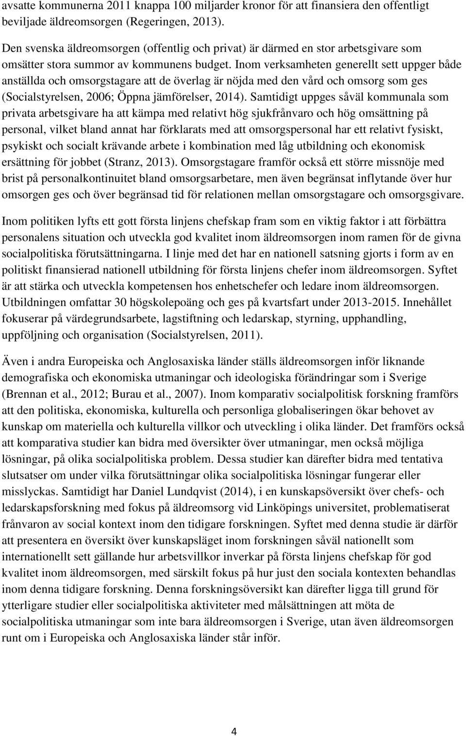 Inom verksamheten generellt sett uppger både anställda och omsorgstagare att de överlag är nöjda med den vård och omsorg som ges (Socialstyrelsen, 2006; Öppna jämförelser, 2014).