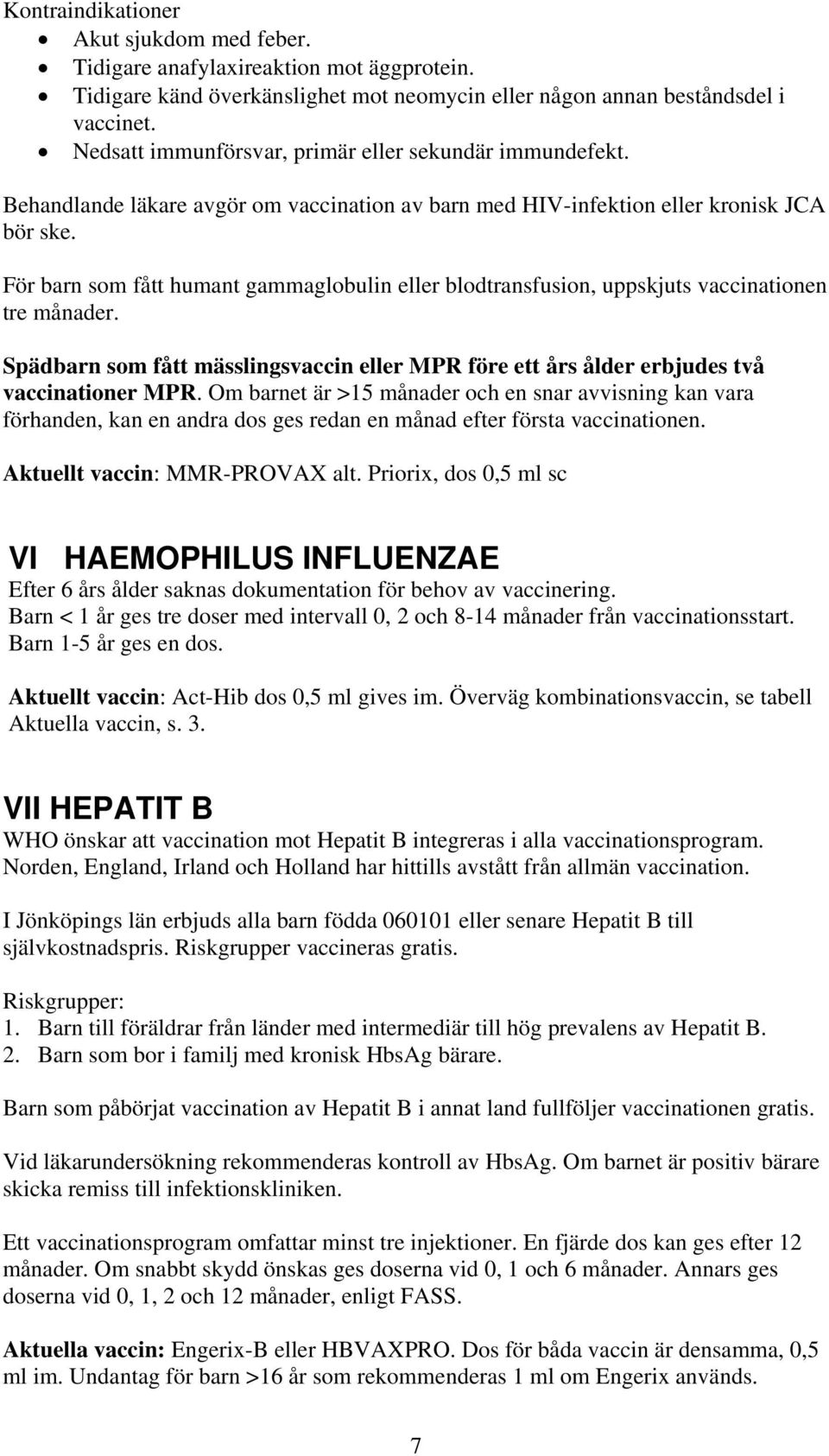 För barn som fått humant gammaglobulin eller blodtransfusion, uppskjuts vaccinationen tre månader. Spädbarn som fått mässlingsvaccin eller MPR före ett års ålder erbjudes två vaccinationer MPR.