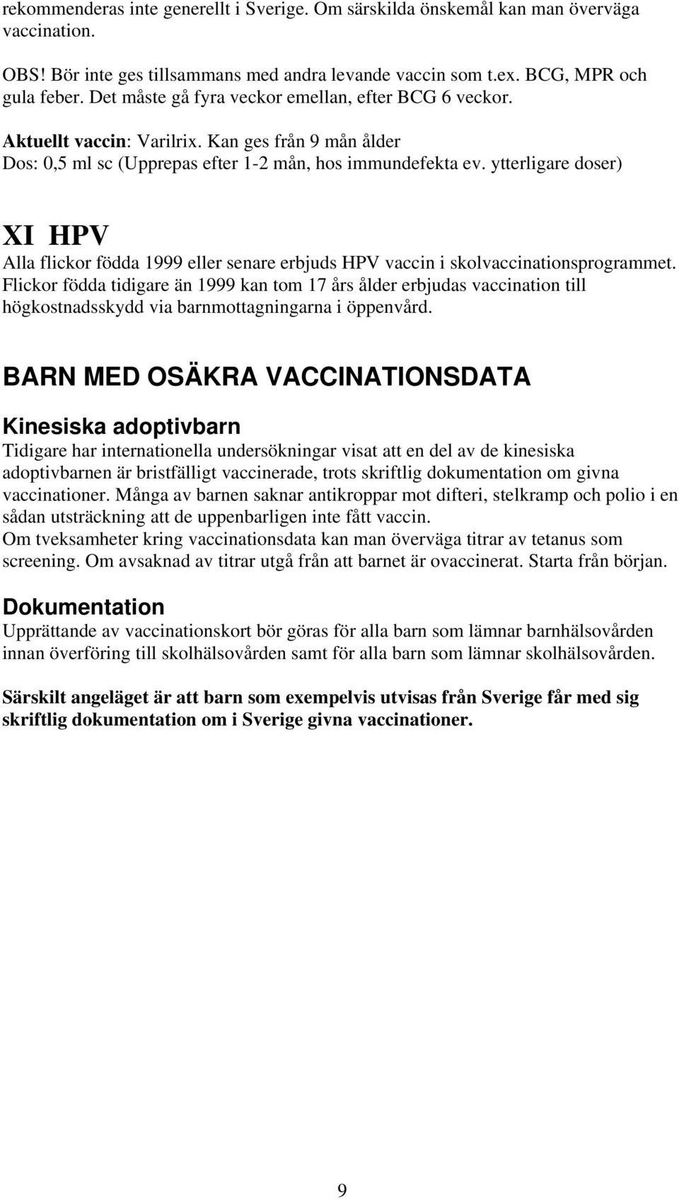 ytterligare doser) XI HPV Alla flickor födda 1999 eller senare erbjuds HPV vaccin i skolvaccinationsprogrammet.