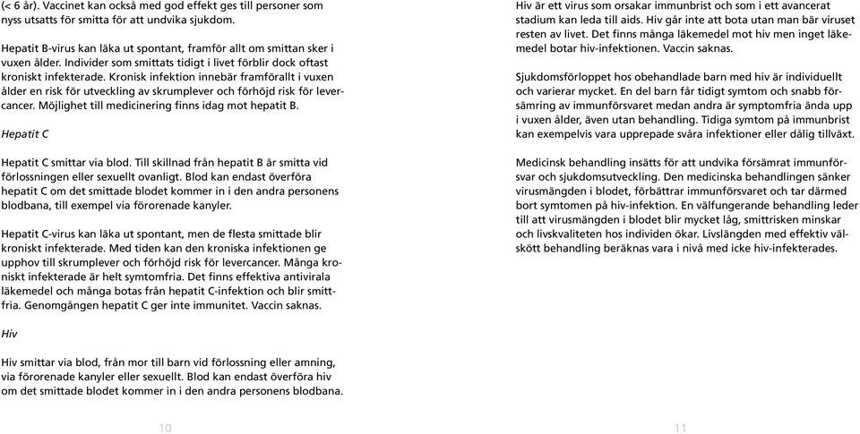 Kronisk infektion innebär framförallt i vuxen ålder en risk för utveckling av skrumplever och förhöjd risk för levercancer. Möjlighet till medicinering finns idag mot hepatit B.