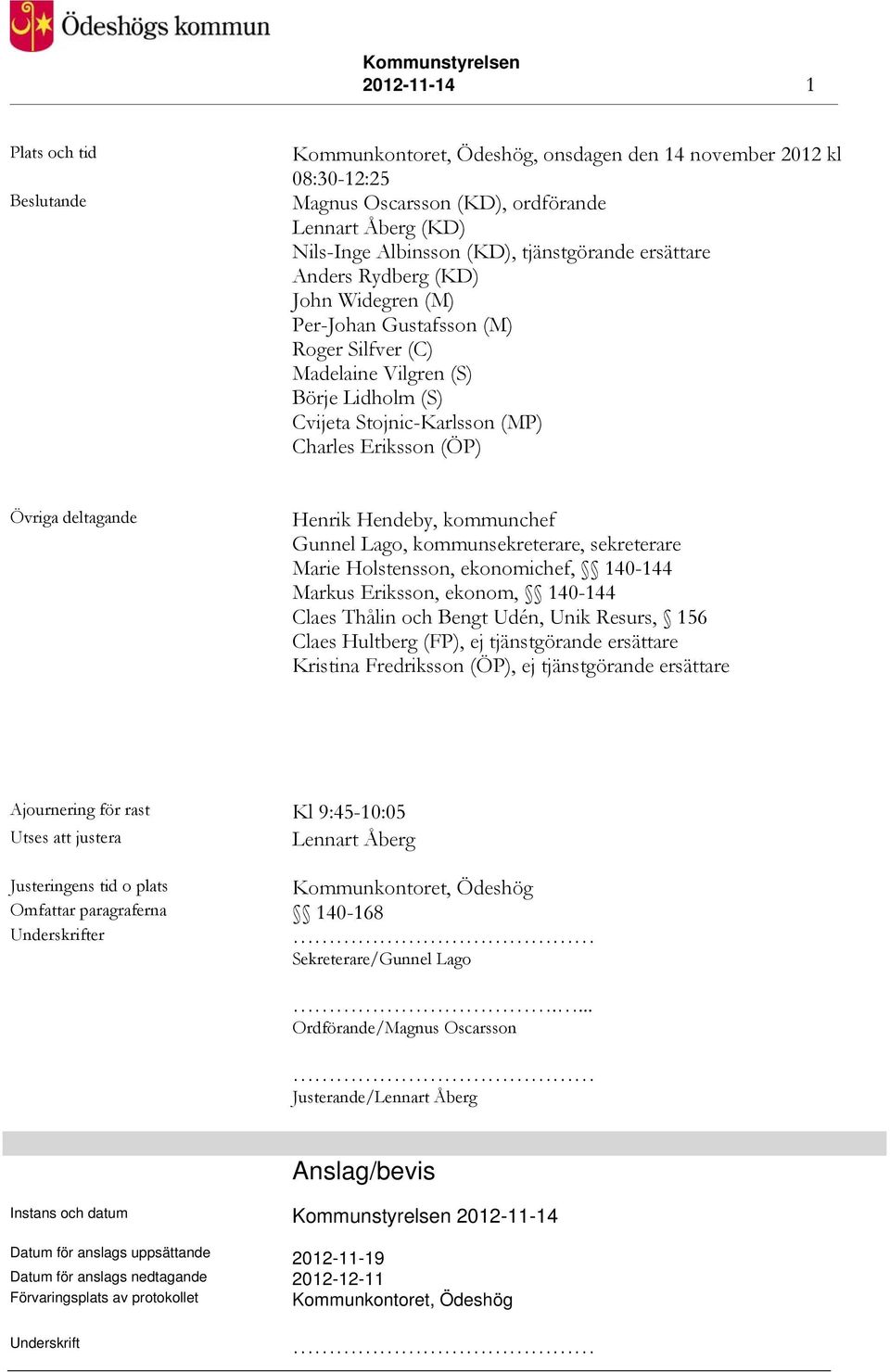 Övriga deltagande Henrik Hendeby, kommunchef Gunnel Lago, kommunsekreterare, sekreterare Marie Holstensson, ekonomichef, 140-144 Markus Eriksson, ekonom, 140-144 Claes Thålin och Bengt Udén, Unik