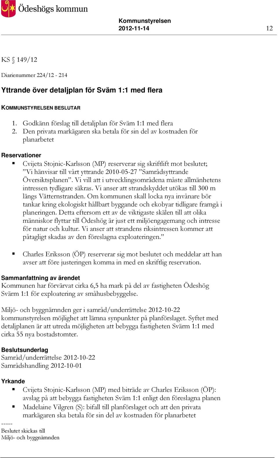 2010-05-27 Samrådsyttrande Översiktsplanen. Vi vill att i utvecklingsområdena måste allmänhetens intressen tydligare säkras. Vi anser att strandskyddet utökas till 300 m längs Vätternstranden.