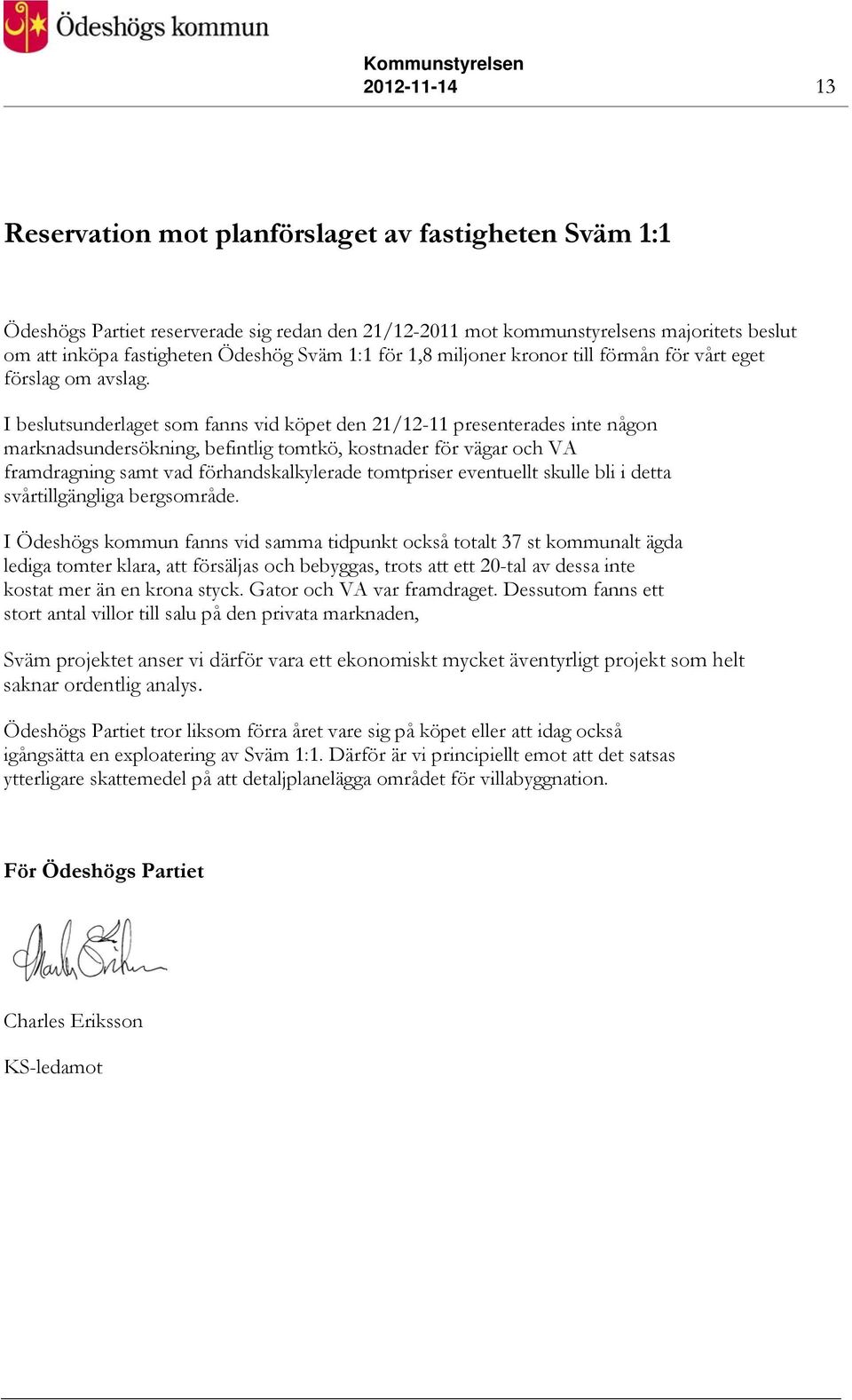 I beslutsunderlaget som fanns vid köpet den 21/12-11 presenterades inte någon marknadsundersökning, befintlig tomtkö, kostnader för vägar och VA framdragning samt vad förhandskalkylerade tomtpriser