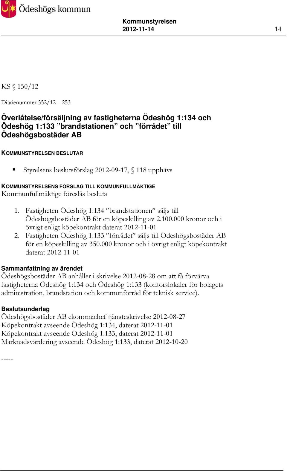 Fastigheten Ödeshög 1:134 brandstationen säljs till Ödeshögsbostäder AB för en köpeskilling av 2.100.000 kronor och i övrigt enligt köpekontrakt daterat 2012-11-01 2.