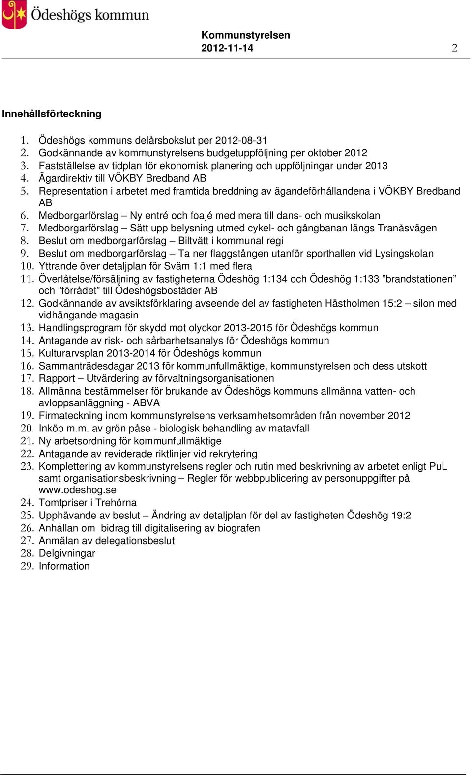 Representation i arbetet med framtida breddning av ägandeförhållandena i VÖKBY Bredband AB 6. Medborgarförslag Ny entré och foajé med mera till dans- och musikskolan 7.