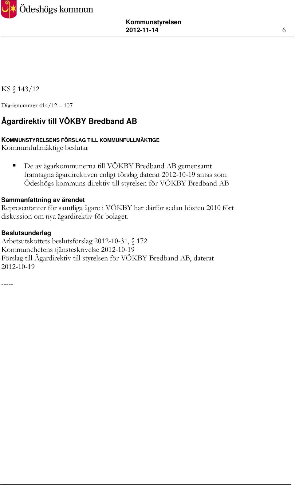 styrelsen för VÖKBY Bredband AB Representanter för samtliga ägare i VÖKBY har därför sedan hösten 2010 fört diskussion om nya ägardirektiv för bolaget.