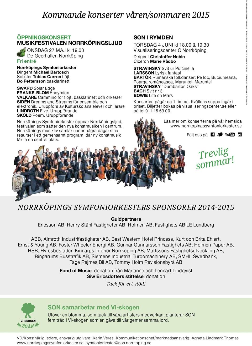 Cammino för flöjt, basklarinett och orkester SIDÉN Dreams and Streams för ensemble och elektronik. Uruppförs av Kulturskolans elever och lärare LINDROTH Five. Uruppförande SKÖLD Poem.
