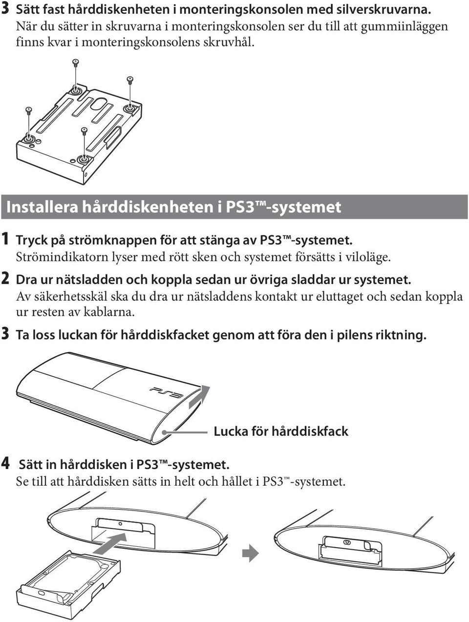 Installera hårddiskenheten i PS3 -systemet 1 Tryck på strömknappen för att stänga av PS3 -systemet. Strömindikatorn lyser med rött sken och systemet försätts i viloläge.