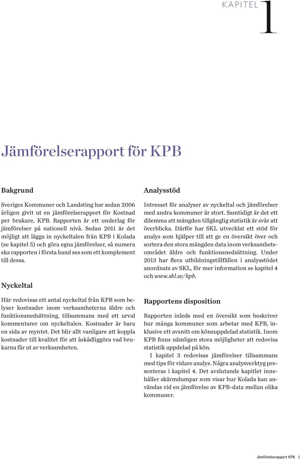 Sedan 2011 är det möjligt att lägga in nyckeltalen från KPB i Kolada (se kapitel 5) och göra egna jämförelser, så numera ska rapporten i första hand ses som ett komplement till dessa.
