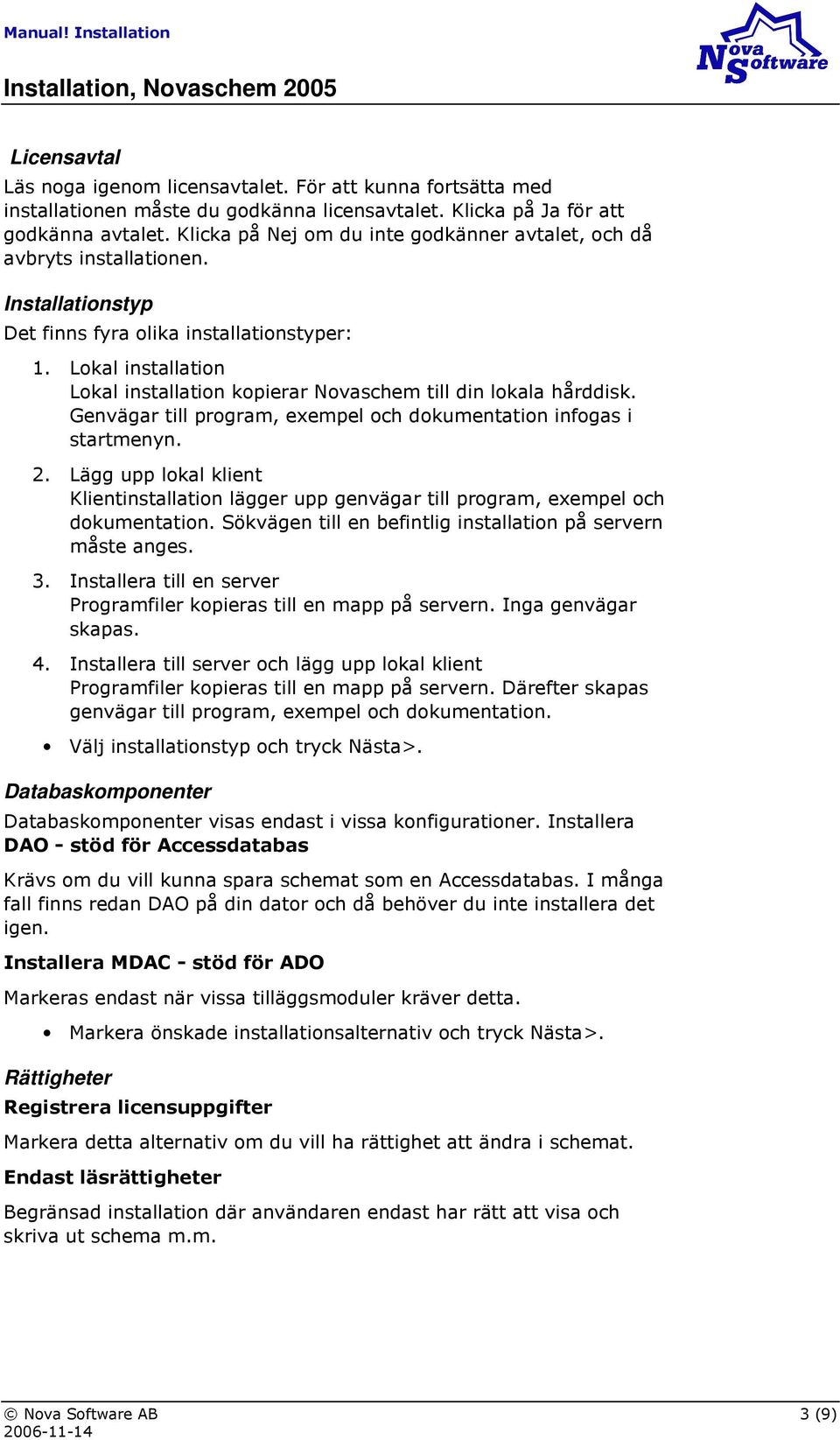 Lokal installation Lokal installation kopierar Novaschem till din lokala hårddisk. Genvägar till program, exempel och dokumentation infogas i startmenyn. 2.