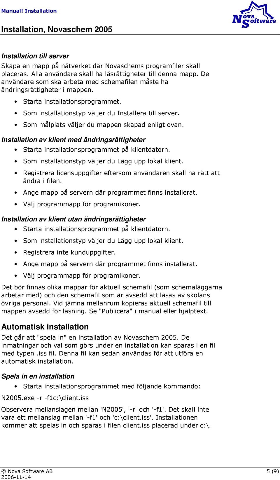 Som målplats väljer du mappen skapad enligt ovan. Installation av klient med ändringsrättigheter Starta installationsprogrammet på klientdatorn. Som installationstyp väljer du Lägg upp lokal klient.