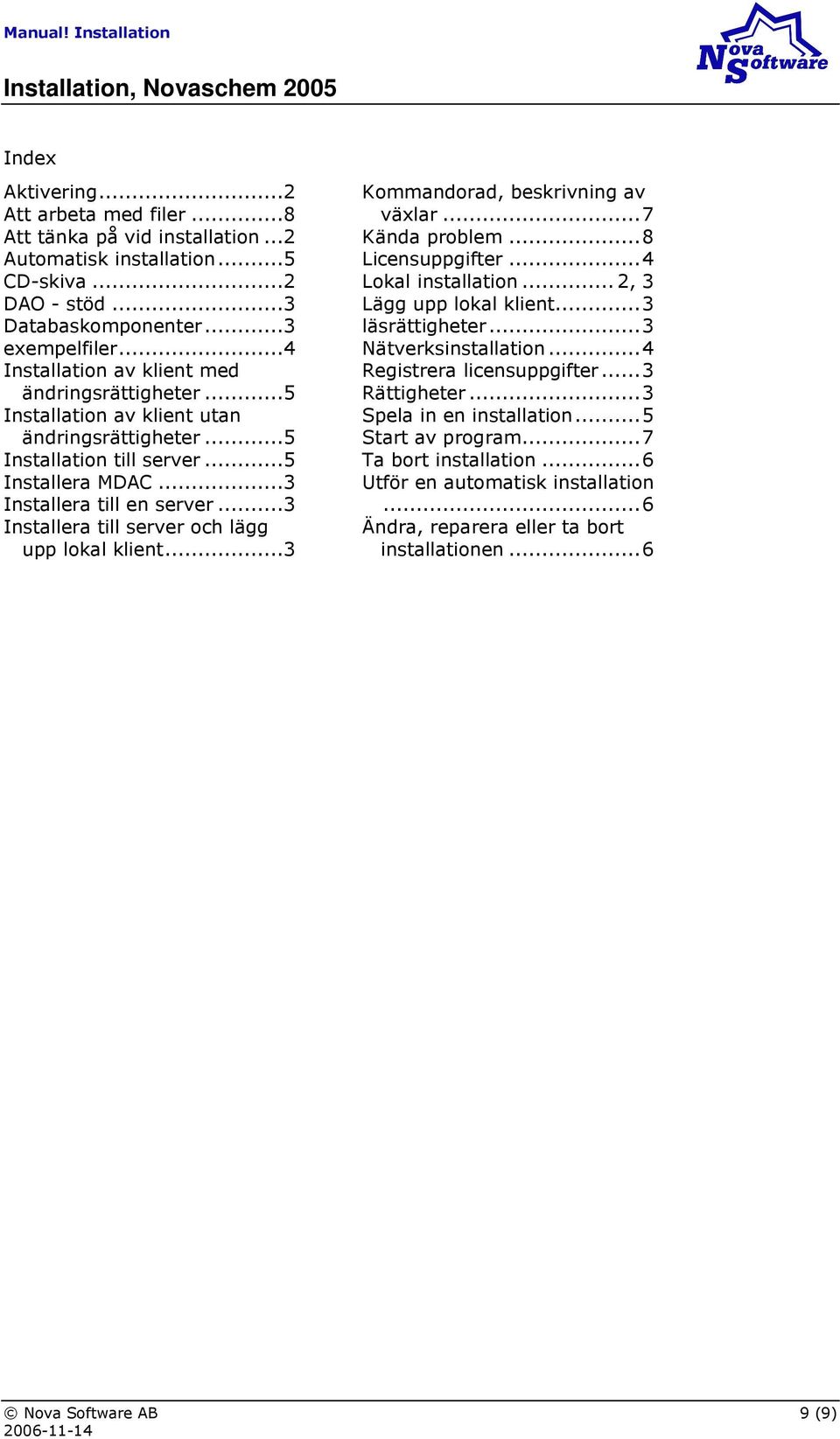 ..3 Installera till server och lägg upp lokal klient...3 Kommandorad, beskrivning av växlar...7 Kända problem...8 Licensuppgifter...4 Lokal installation...2, 3 Lägg upp lokal klient...3 läsrättigheter.