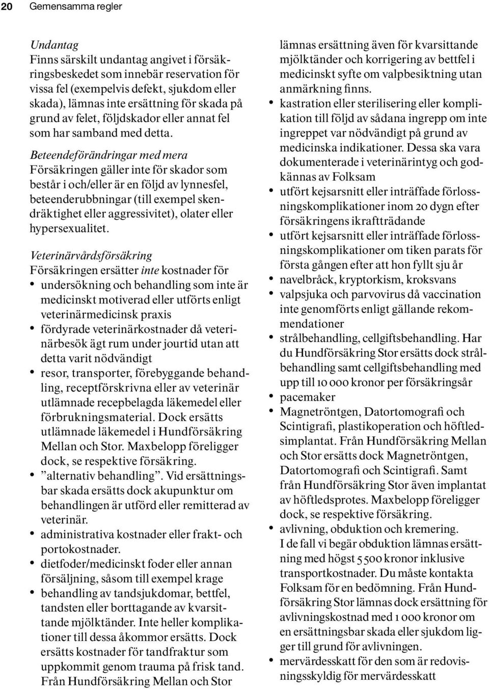 Beteendeförändringar med mera Försäkringen gäller inte för skador som består i och/eller är en följd av lynnesfel, beteenderubbningar (till exempel skendräktighet eller aggressivitet), olater eller