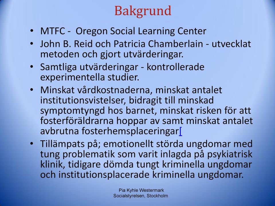 Minskat vårdkostnaderna, minskat antalet institutionsvistelser, bidragit till minskad symptomtyngd hos barnet, minskat risken för att fosterföräldrarna