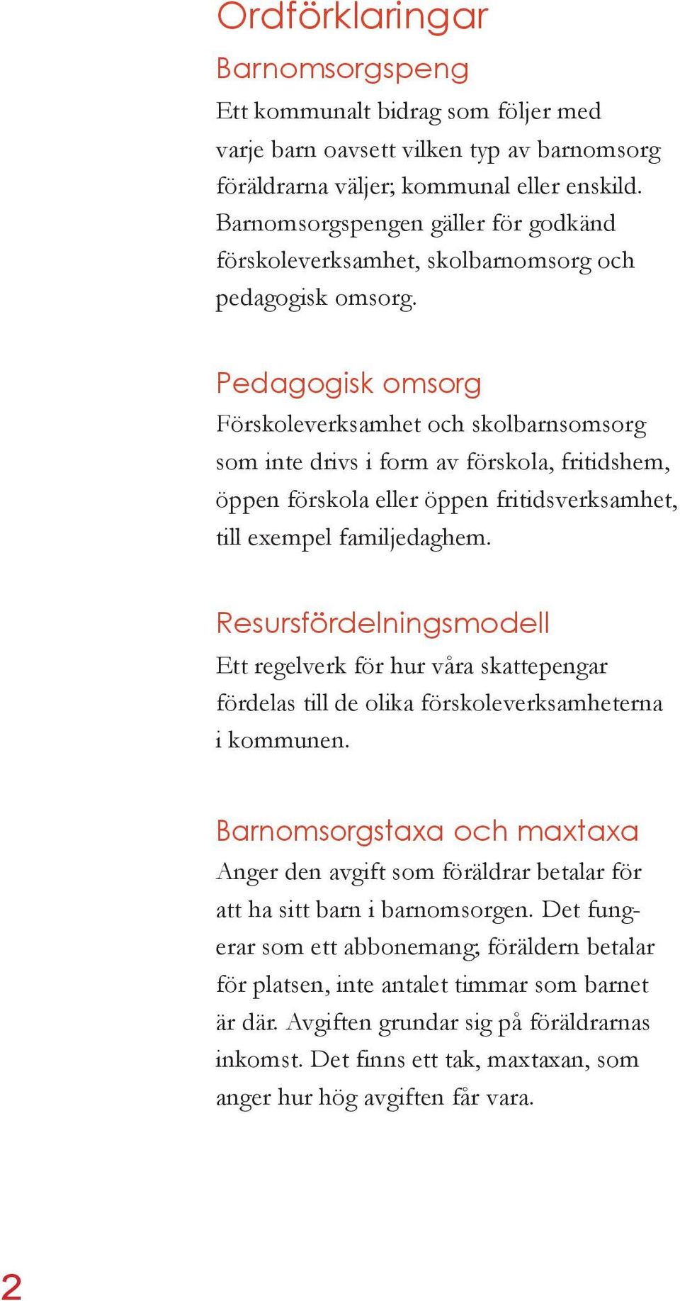 Pedagogisk omsorg Förskoleverksamhet och skolbarnsomsorg som inte drivs i form av förskola, fritidshem, öppen förskola eller öppen fritidsverksamhet, till exempel familjedaghem.