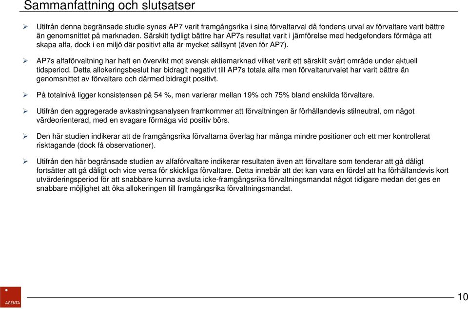 AP7s alfaförvaltning har haft en övervikt mot svensk aktiemarknad vilket varit ett särskilt svårt område under aktuell tidsperiod.
