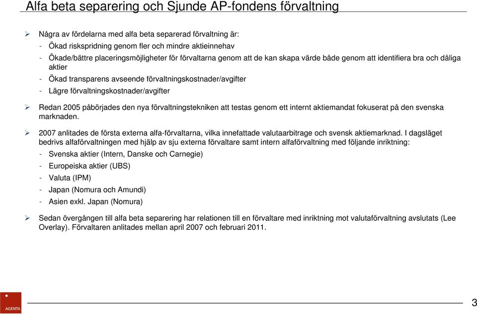 förvaltningskostnader/avgifter Redan 2005 påbörjades den nya förvaltningstekniken att testas genom ett internt aktiemandat fokuserat på den svenska marknaden.