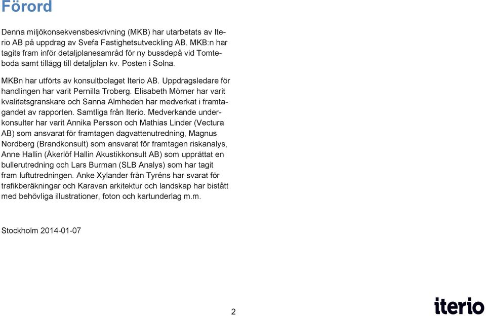 Uppdragsledare för handlingen har varit Pernilla Troberg. Elisabeth Mörner har varit kvalitetsgranskare och Sanna Almheden har medverkat i framtagandet av rapporten. Samtliga från Iterio.