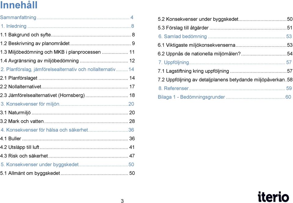 1 Naturmiljö... 20 3.2 Mark och vatten... 28 4. Konsekvenser för hälsa och säkerhet... 36 4.1 Buller... 36 4.2 Utsläpp till luft... 41 4.3 Risk och säkerhet... 47 5. Konsekvenser under byggskedet.