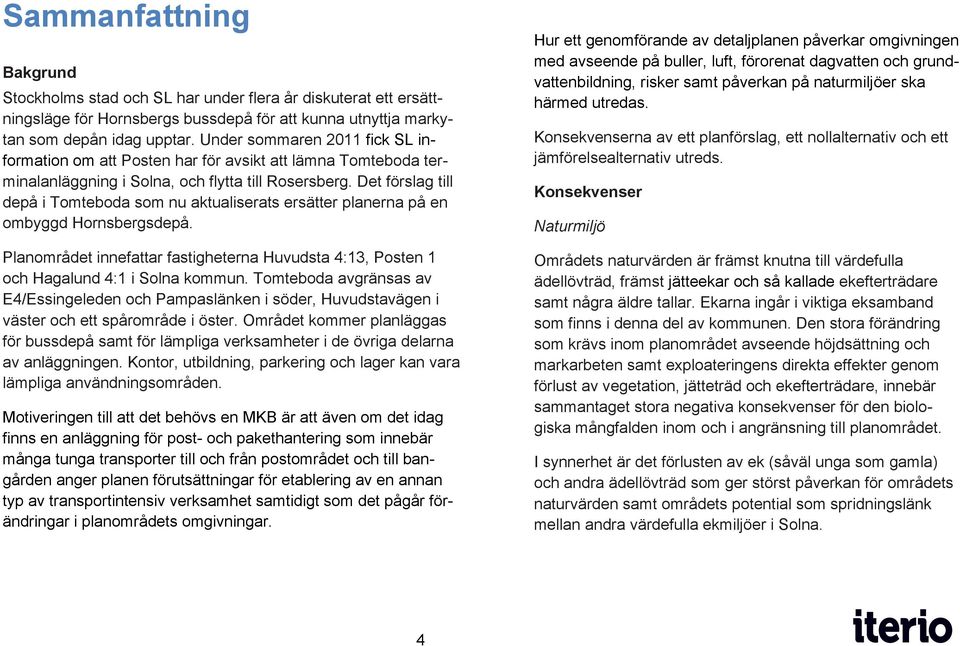 Det förslag till depå i Tomteboda som nu aktualiserats ersätter planerna på en ombyggd Hornsbergsdepå. Planområdet innefattar fastigheterna Huvudsta 4:13, Posten 1 och Hagalund 4:1 i Solna kommun.
