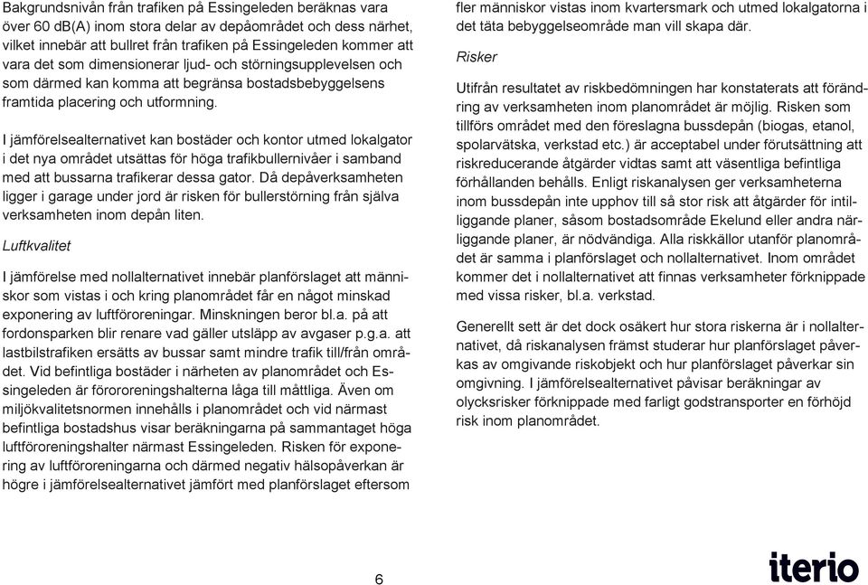 I jämförelsealternativet kan bostäder och kontor utmed lokalgator i det nya området utsättas för höga trafikbullernivåer i samband med att bussarna trafikerar dessa gator.