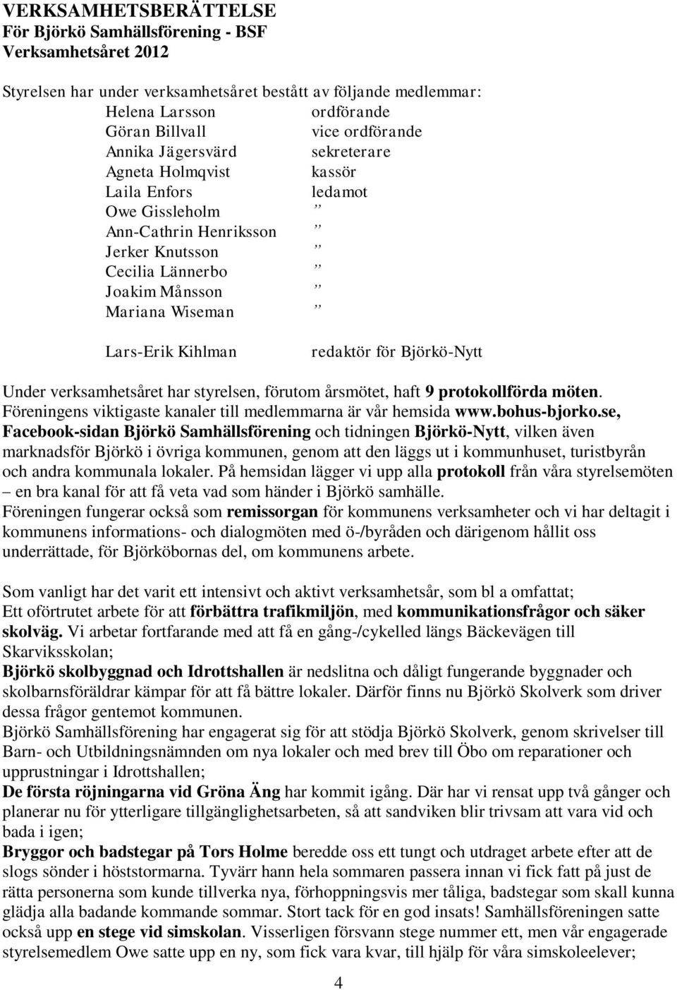 Kihlman redaktör för Björkö-Nytt Under verksamhetsåret har styrelsen, förutom årsmötet, haft 9 protokollförda möten. Föreningens viktigaste kanaler till medlemmarna är vår hemsida www.bohus-bjorko.
