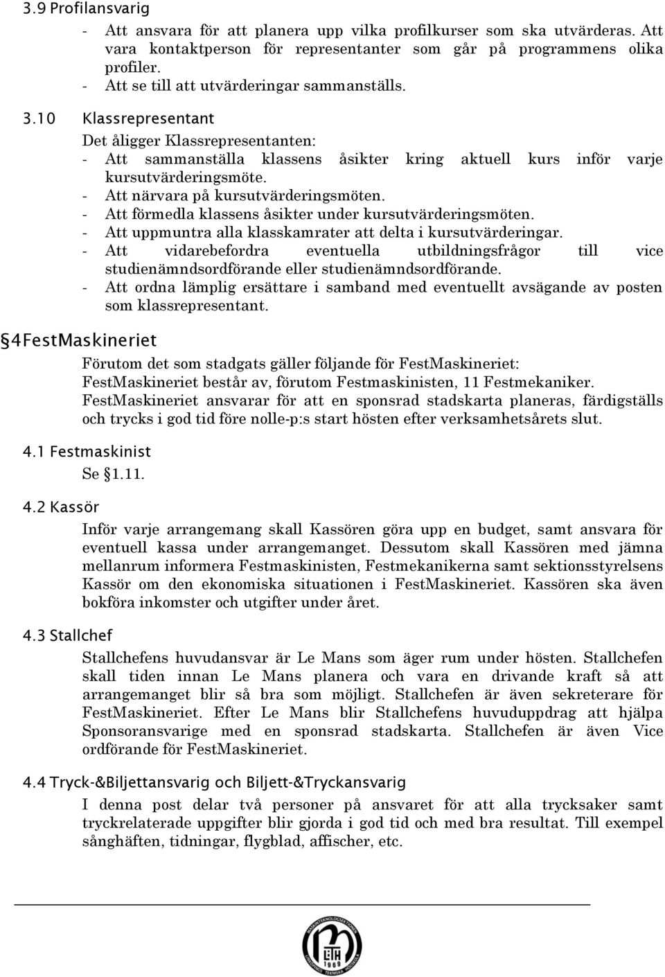 - Att närvara på kursutvärderingsmöten. - Att förmedla klassens åsikter under kursutvärderingsmöten. - Att uppmuntra alla klasskamrater att delta i kursutvärderingar.