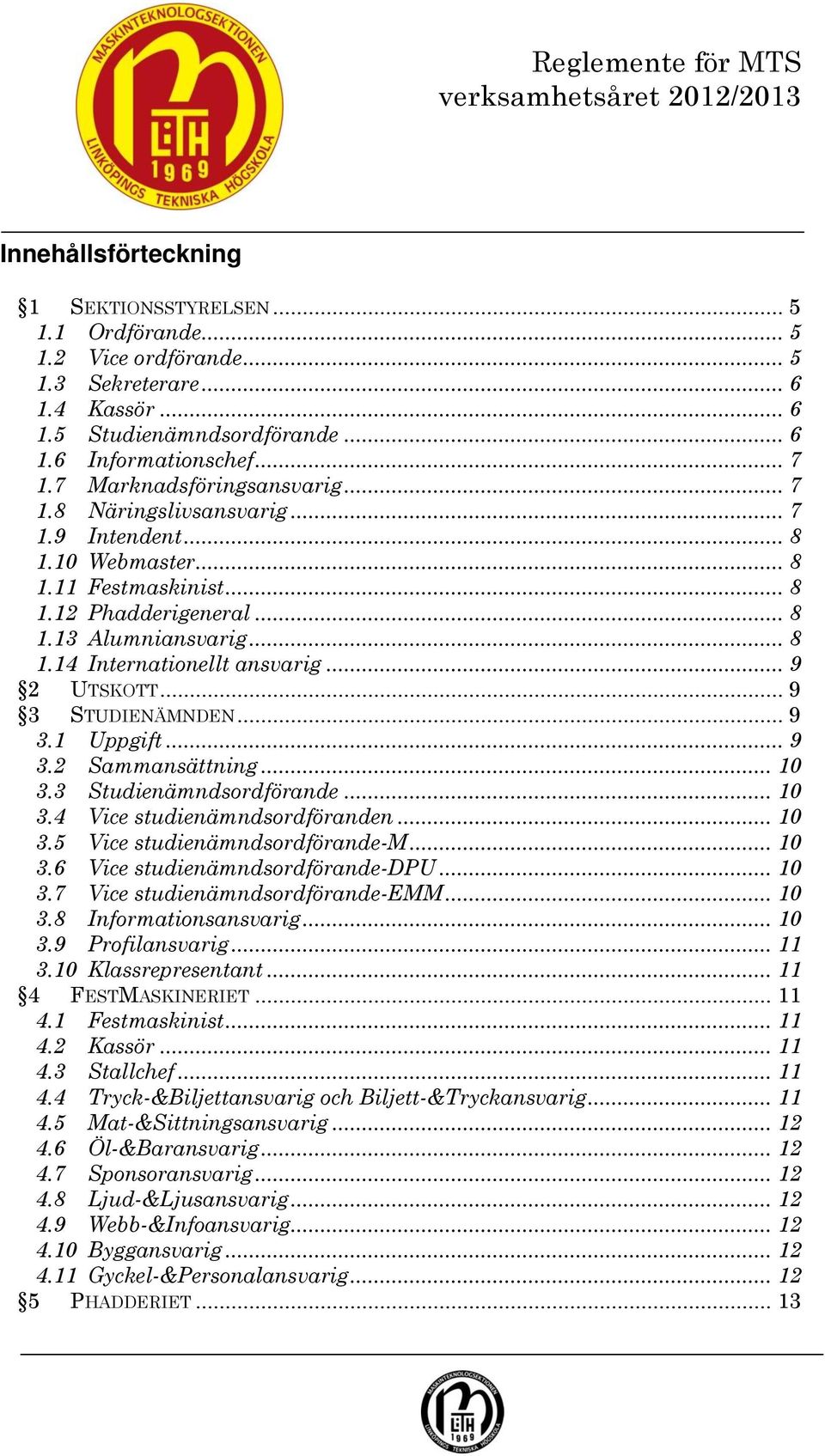 .. 8 1.14 Internationellt ansvarig... 9 2 UTSKOTT... 9 3 STUDIENÄMNDEN... 9 3.1 Uppgift... 9 3.2 Sammansättning... 10 3.3 Studienämndsordförande... 10 3.4 Vice studienämndsordföranden... 10 3.5 Vice studienämndsordförande-m.