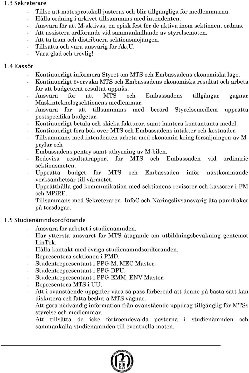 - Tillsätta och vara ansvarig för AktU. - Vara glad och trevlig! 1.4 Kassör - Kontinuerligt informera Styret om MTS och Embassadens ekonomiska läge.