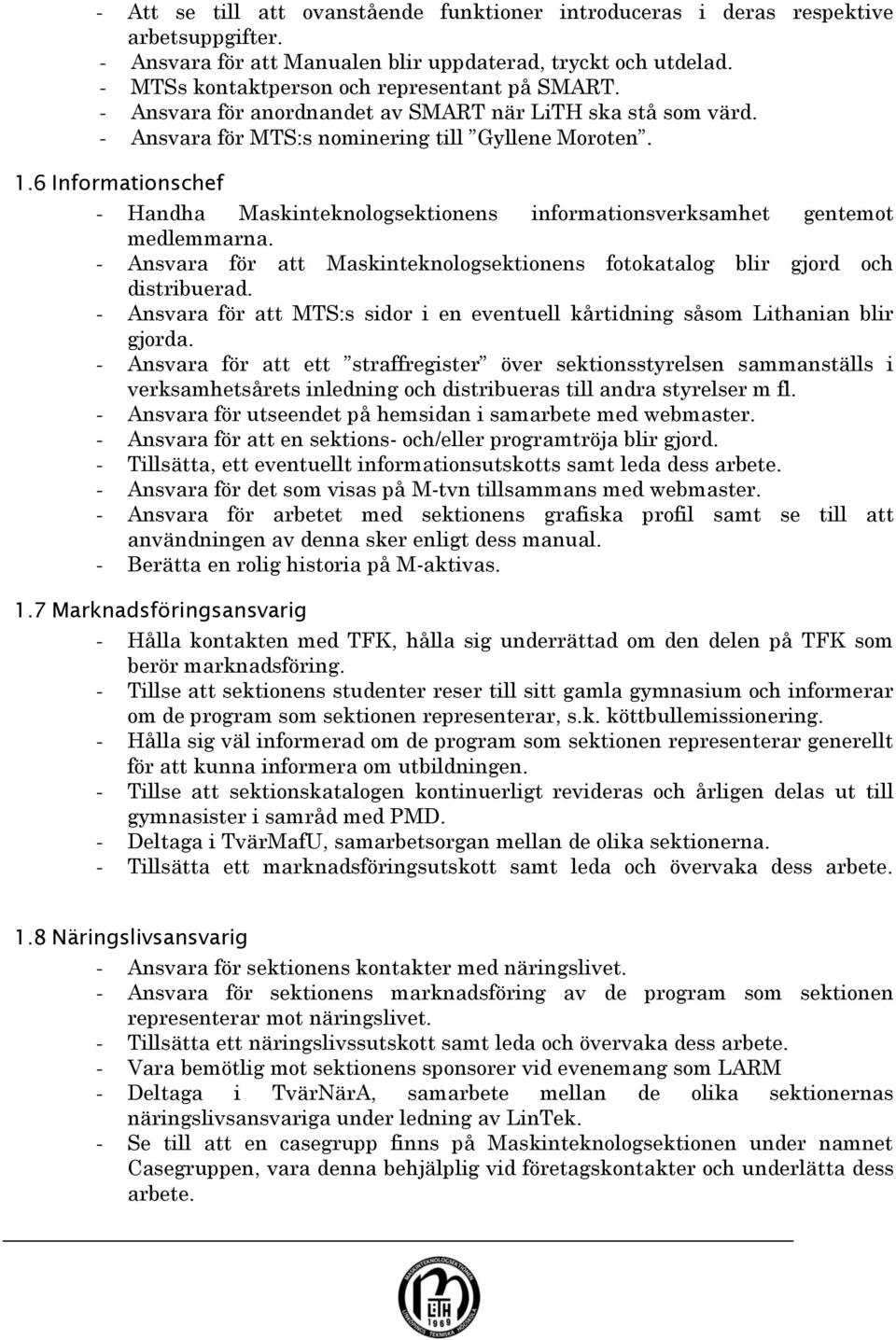 6 Informationschef - Handha Maskinteknologsektionens informationsverksamhet gentemot medlemmarna. - Ansvara för att Maskinteknologsektionens fotokatalog blir gjord och distribuerad.