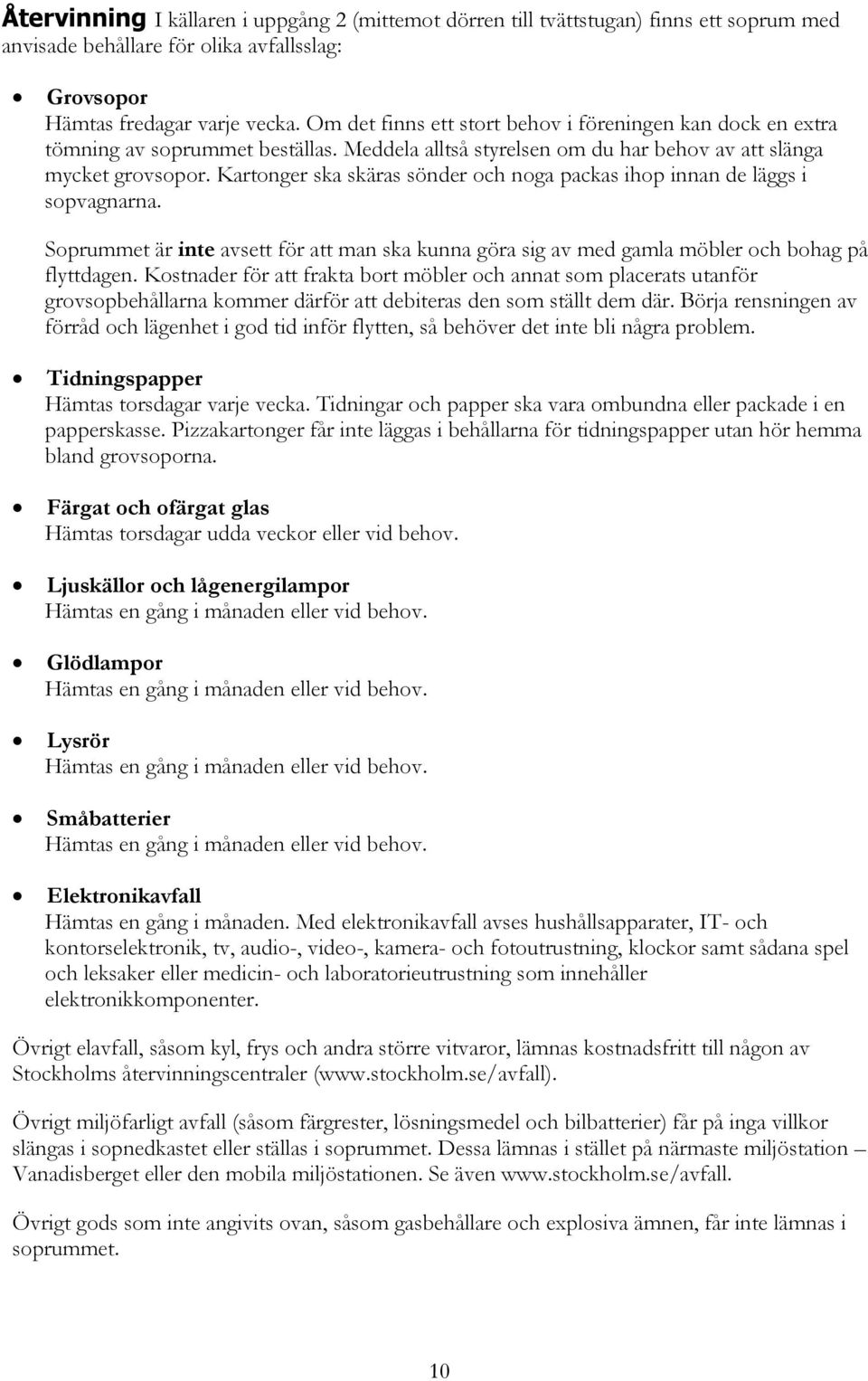 Kartonger ska skäras sönder och noga packas ihop innan de läggs i sopvagnarna. Soprummet är inte avsett för att man ska kunna göra sig av med gamla möbler och bohag på flyttdagen.