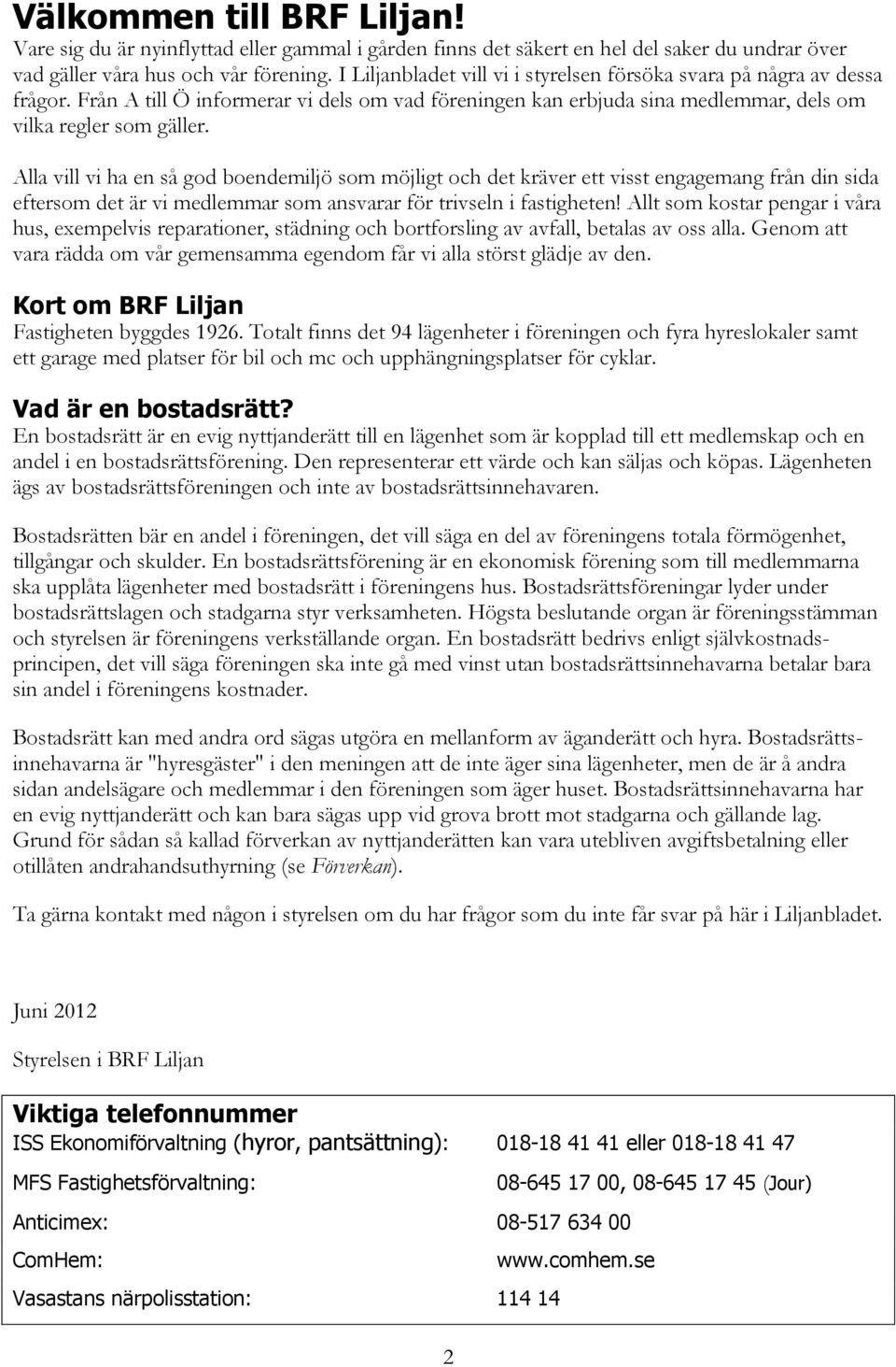 Alla vill vi ha en så god boendemiljö som möjligt och det kräver ett visst engagemang från din sida eftersom det är vi medlemmar som ansvarar för trivseln i fastigheten!