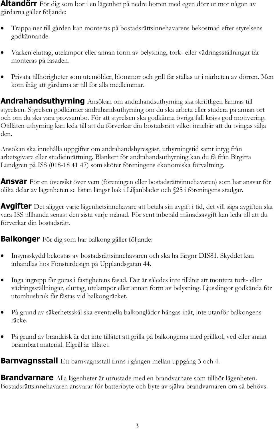 Privata tillhörigheter som utemöbler, blommor och grill får ställas ut i närheten av dörren. Men kom ihåg att gårdarna är till för alla medlemmar.