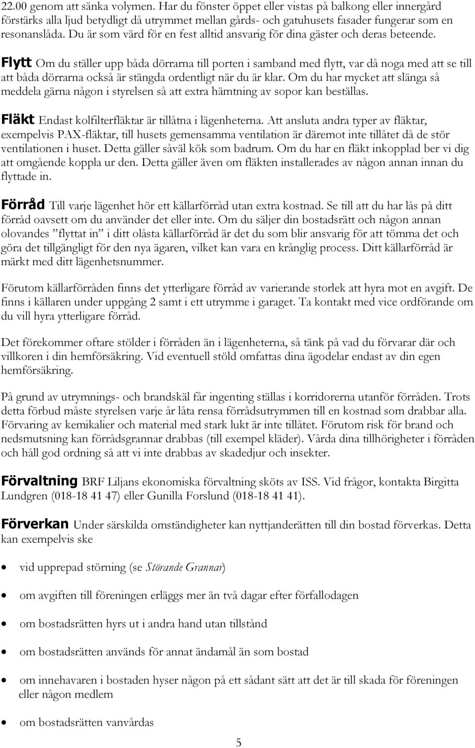 Flytt Om du ställer upp båda dörrarna till porten i samband med flytt, var då noga med att se till att båda dörrarna också är stängda ordentligt när du är klar.