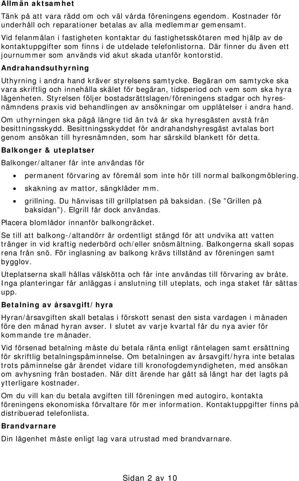Där finner du även ett journummer som används vid akut skada utanför kontorstid. Andrahandsuthyrning Uthyrning i andra hand kräver styrelsens samtycke.