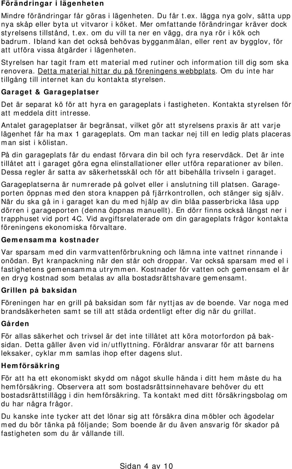 Ibland kan det också behövas bygganmälan, eller rent av bygglov, för att utföra vissa åtgärder i lägenheten.