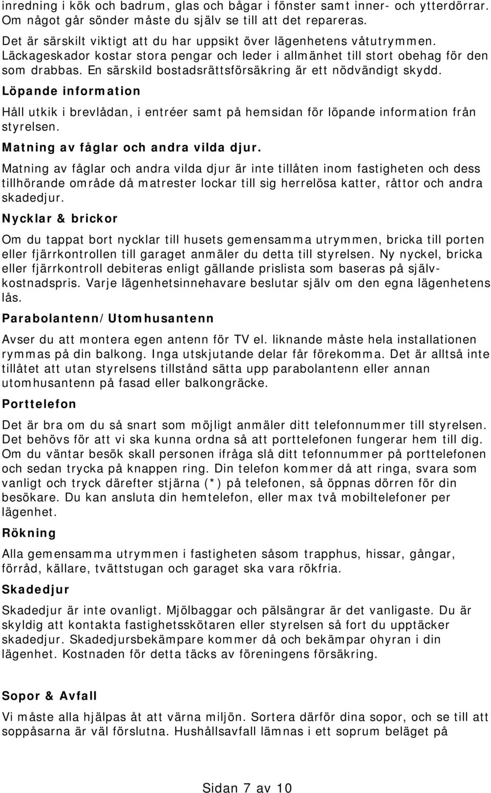 En särskild bostadsrättsförsäkring är ett nödvändigt skydd. Löpande information Håll utkik i brevlådan, i entréer samt på hemsidan för löpande information från styrelsen.