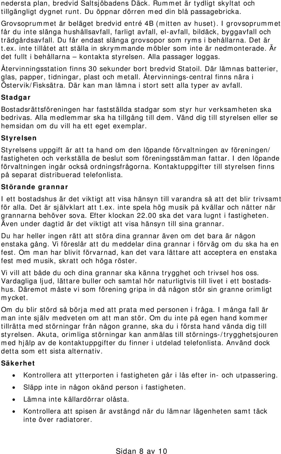 Du får endast slänga grovsopor som ryms i behållarna. Det är t.ex. inte tillåtet att ställa in skrymmande möbler som inte är nedmonterade. Är det fullt i behållarna kontakta styrelsen.