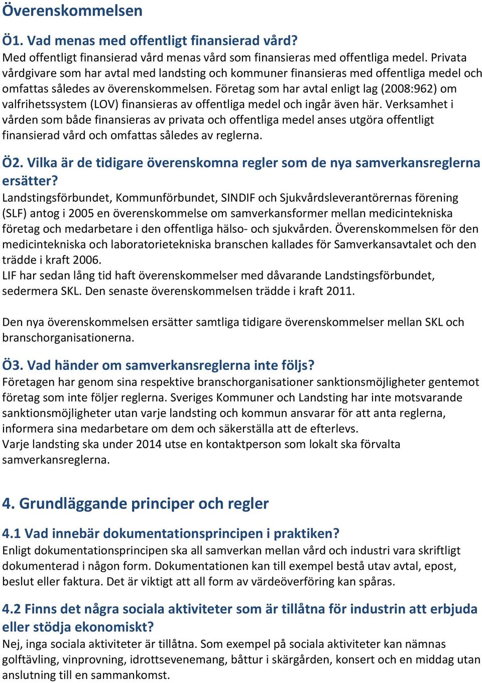 Företag som har avtal enligt lag (2008:962) om valfrihetssystem (LOV) finansieras av offentliga medel och ingår även här.