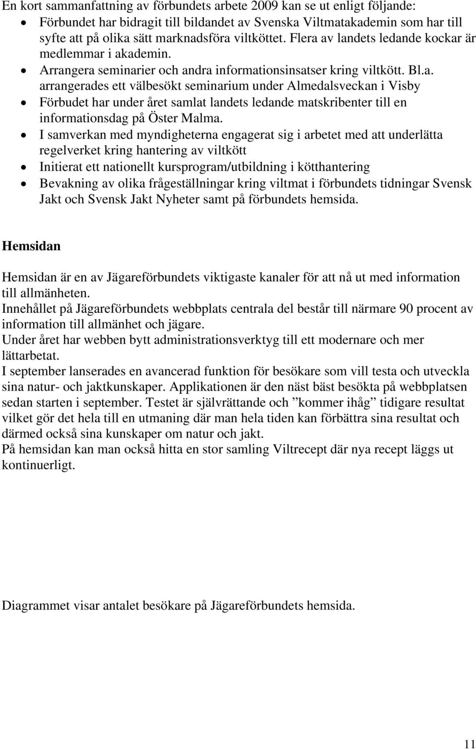 I samverkan med myndigheterna engagerat sig i arbetet med att underlätta regelverket kring hantering av viltkött Initierat ett nationellt kursprogram/utbildning i kötthantering Bevakning av olika