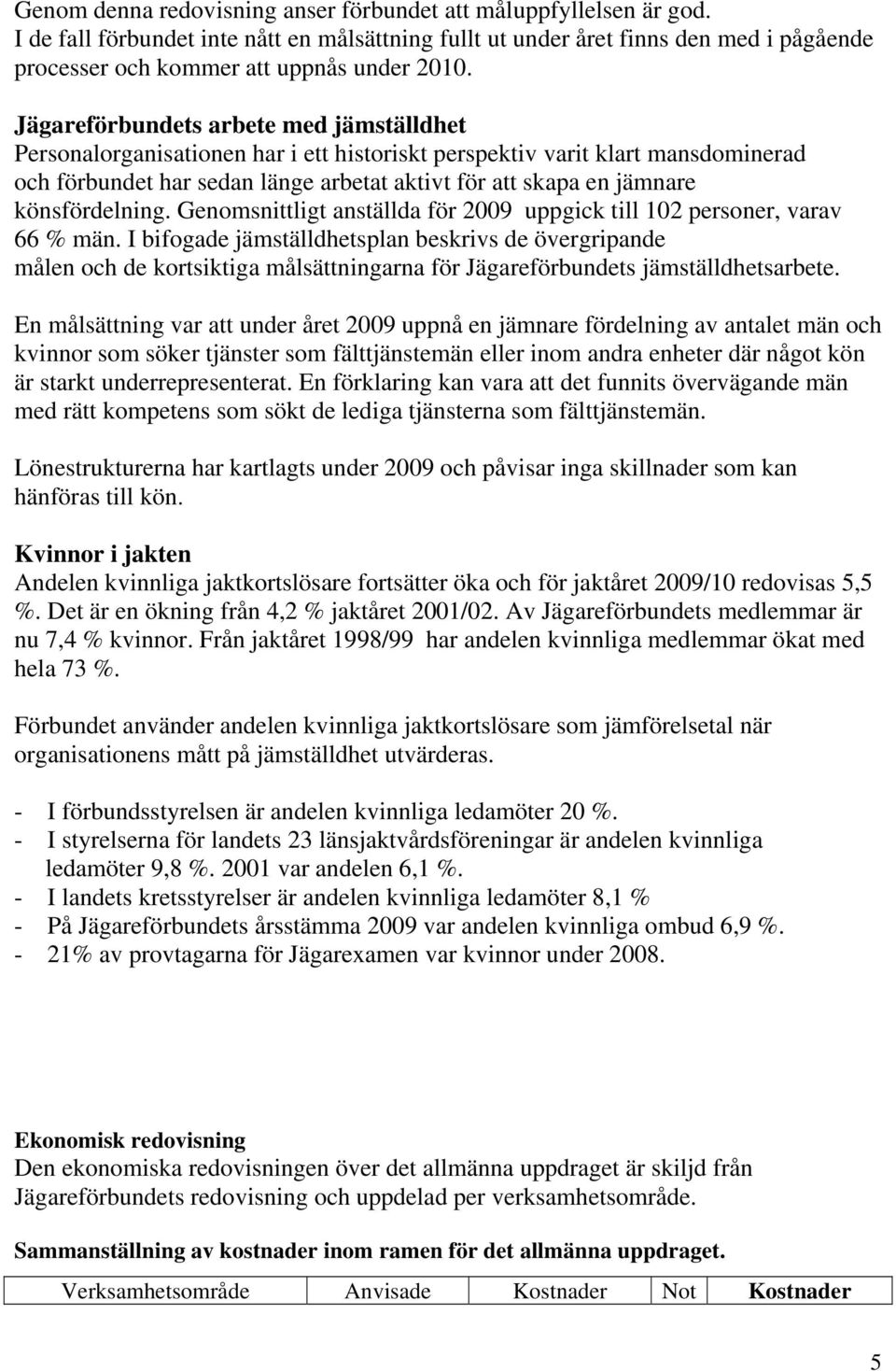 Jägareförbundets arbete med jämställdhet Personalorganisationen har i ett historiskt perspektiv varit klart mansdominerad och förbundet har sedan länge arbetat aktivt för att skapa en jämnare