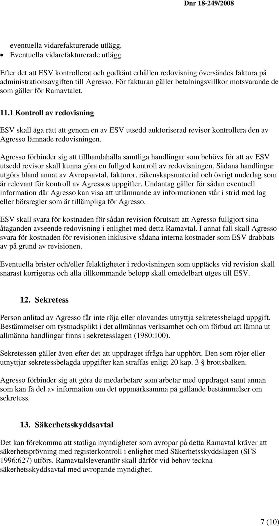 1 Kontroll av redovisning ESV skall äga rätt att genom en av ESV utsedd auktoriserad revisor kontrollera den av Agresso lämnade redovisningen.