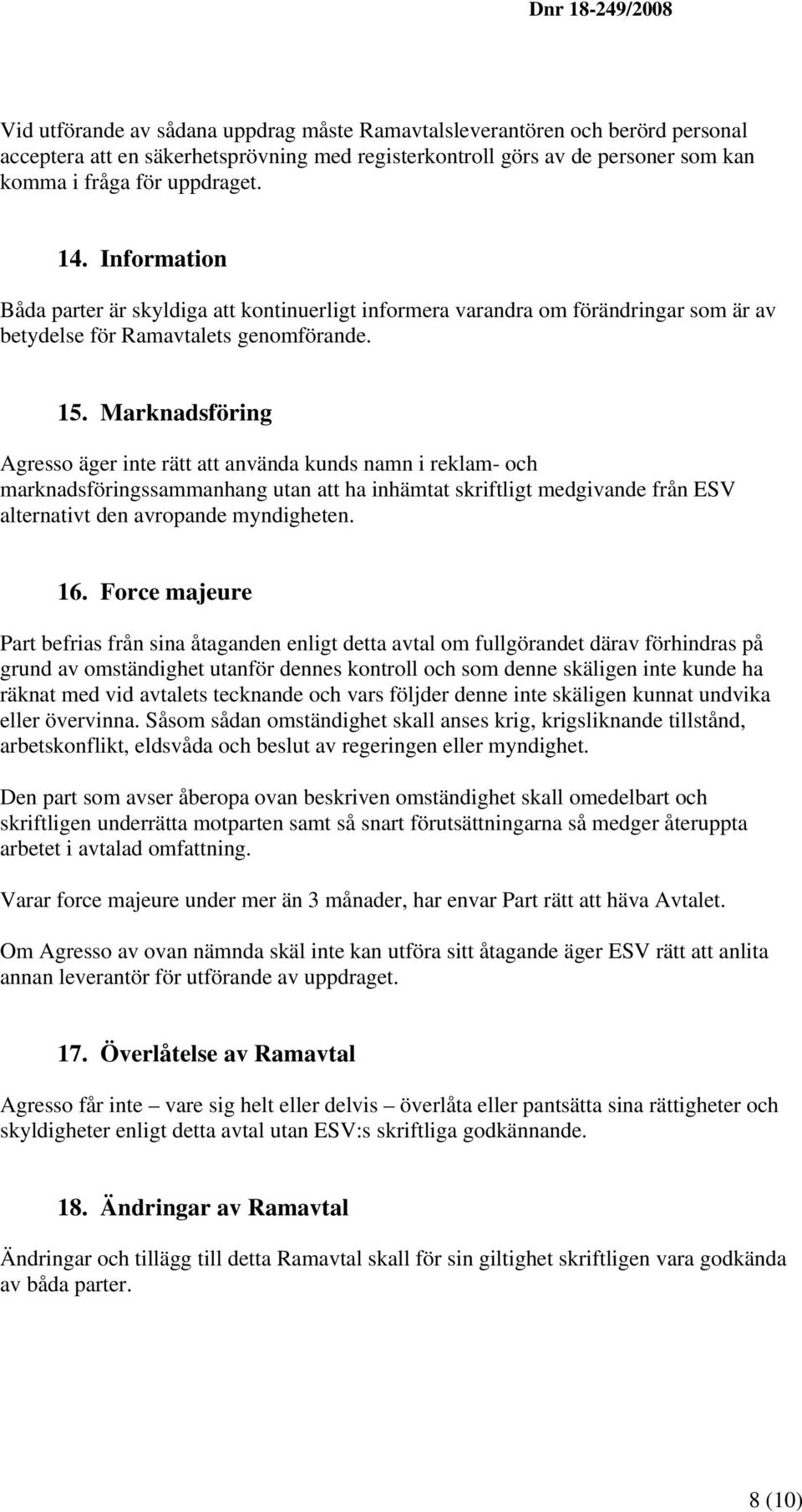 Marknadsföring Agresso äger inte rätt att använda kunds namn i reklam- och marknadsföringssammanhang utan att ha inhämtat skriftligt medgivande från ESV alternativt den avropande myndigheten. 16.