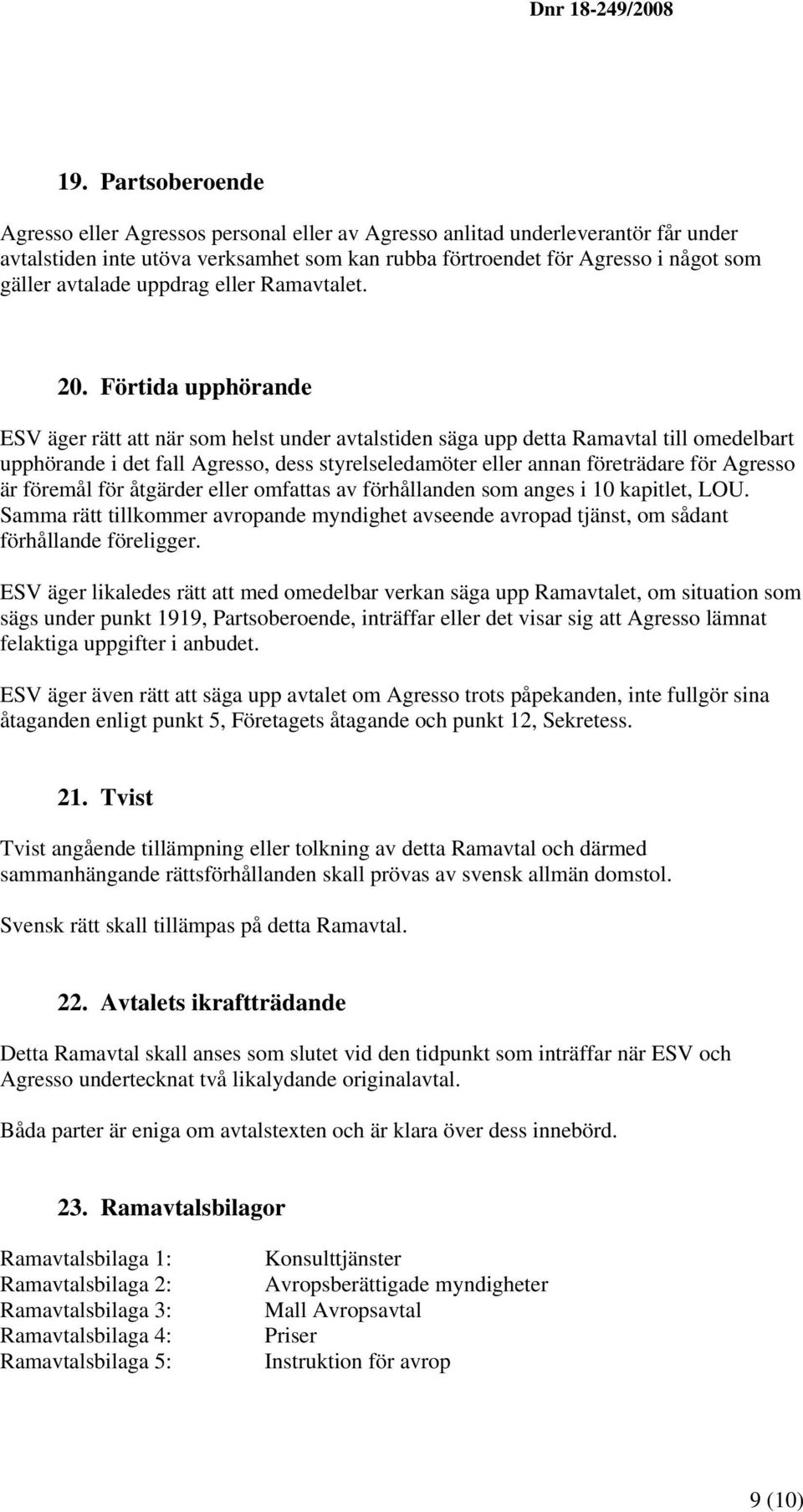 Förtida upphörande ESV äger rätt att när som helst under avtalstiden säga upp detta Ramavtal till omedelbart upphörande i det fall Agresso, dess styrelseledamöter eller annan företrädare för Agresso