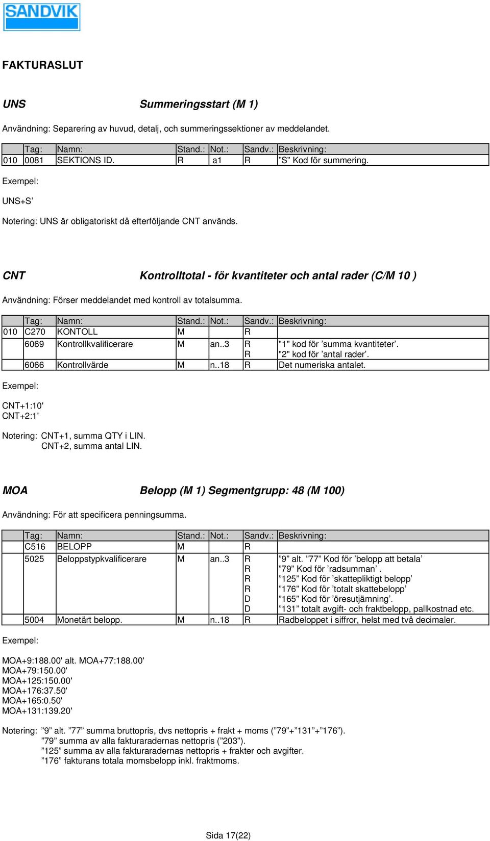 010 C270 KONTOLL M R 6069 Kontrollkvalificerare M an..3 R R "1" kod för summa kvantiteter. "2" kod för antal rader. 6066 Kontrollvärde M n..18 R Det numeriska antalet.